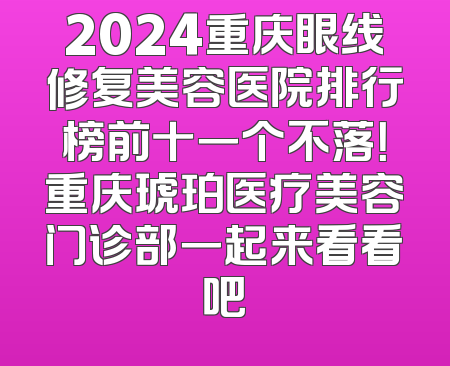 2024重庆眼线修复美容医院排行榜前十一个不落！重庆琥珀医疗美容门诊部一起来看看吧