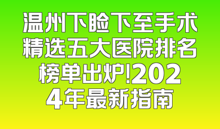 温州下睑下至手术精选五大医院排名榜单出炉！2024年最新指南