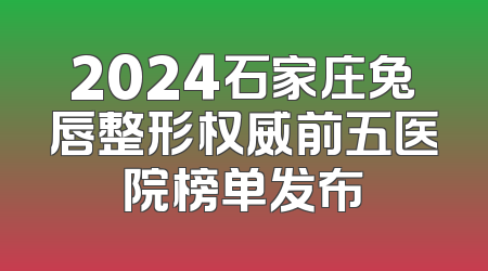 2024石家庄兔唇整形权威前五医院榜单发布