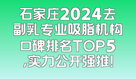 石家庄2024去副乳专业吸脂机构口碑排名TOP5，实力公开强推！