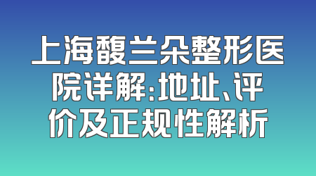 上海馥兰朵整形医院详解：地址、评价及正规性解析