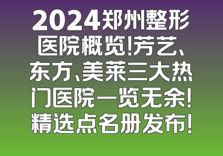 2024郑州整形医院概览！芳艺、东方、美莱三大热门医院一览无余！精选点名册发布！