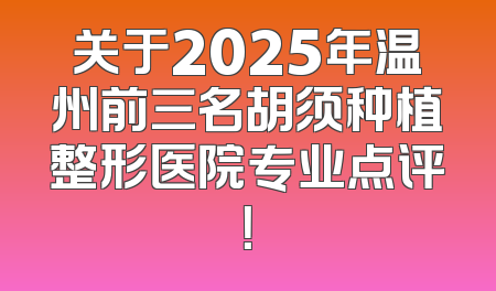 关于2025年温州前三名胡须种植整形医院专业点评！