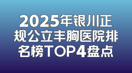 2025年银川正规公立丰胸医院排名榜TOP4盘点