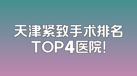天津紧致手术排名TOP4医院！