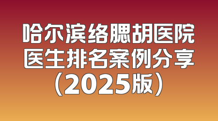 哈尔滨络腮胡医院医生排名案例分享（2025版）