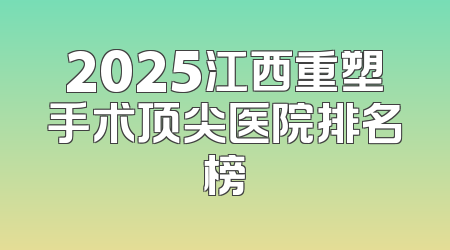 2025江西重塑手术顶尖医院排名榜