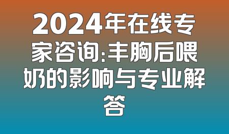 2024年在线专家咨询：丰胸后喂奶的影响与专业解答