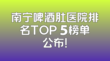 南宁啤酒肚医院排名TOP 5榜单公布！