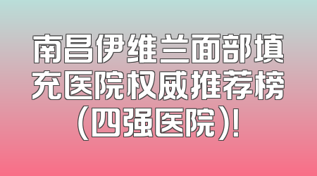 南昌伊维兰面部填充医院权威推荐榜（四强医院）！
