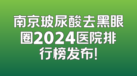 南京玻尿酸去黑眼圈2024医院排行榜发布！