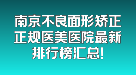 南京不良面形矫正正规医美医院最新排行榜汇总！