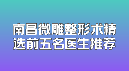 南昌微雕整形术精选前五名医生推荐
