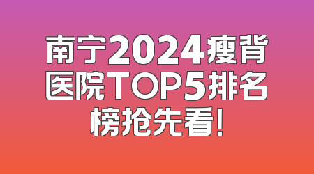 南宁2024瘦背医院TOP5排名榜抢先看！