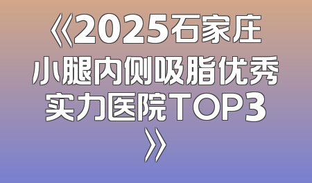 《2025石家庄小腿内侧吸脂优秀实力医院TOP3》