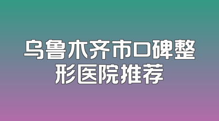 乌鲁木齐市口碑整形医院推荐