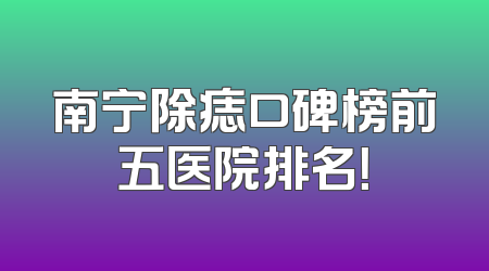 南宁除痣口碑榜前五医院排名！