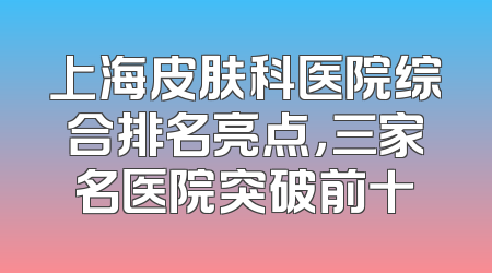 上海皮肤科医院综合排名亮点，三家名医院突破前十