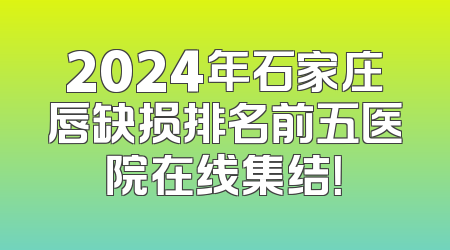 2024年石家庄唇缺损排名前五医院在线集结！