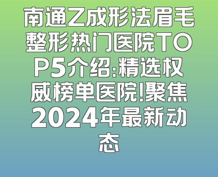南通Z成形法眉毛整形热门医院TOP5介绍：精选权威榜单医院！聚焦2024年最新动态