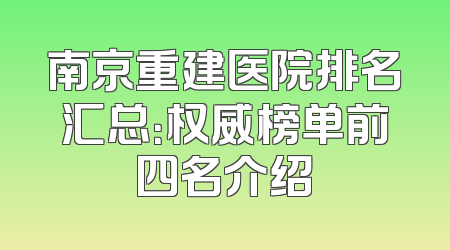 南京重建医院排名汇总：权威榜单前四名介绍
