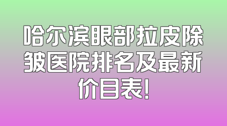 哈尔滨眼部拉皮除皱医院排名及最新价目表！