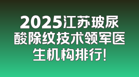 2025江苏玻尿酸除纹技术领军医生机构排行！