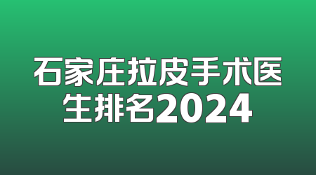 石家庄拉皮手术医生排名2024