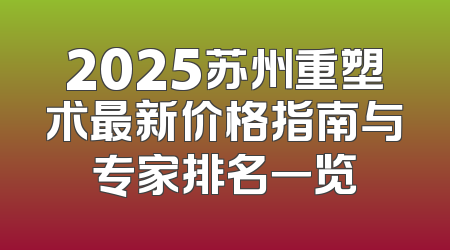 2025苏州重塑术最新价格指南与专家排名一览