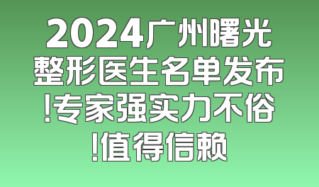2024广州曙光整形医生名单发布！专家强实力不俗！值得信赖