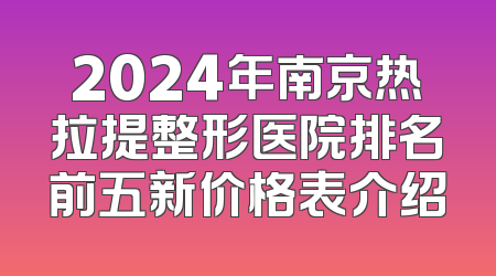 2024年南京热拉提整形医院排名前五新价格表介绍