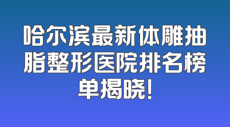 哈尔滨最新体雕抽脂整形医院排名榜单揭晓！