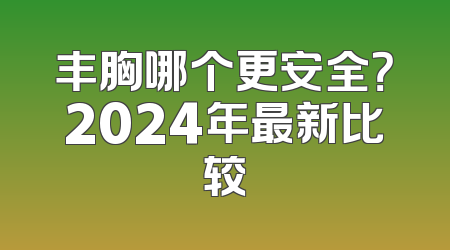 丰胸哪个更安全？2024年最新比较