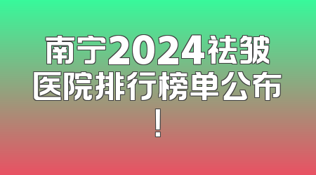 南宁2024祛皱医院排行榜单公布！