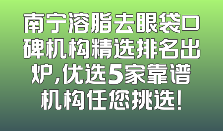 南宁溶脂去眼袋口碑机构精选排名出炉，优选5家靠谱机构任您挑选！