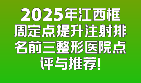 2025年江西框周定点提升注射排名前三整形医院点评与推荐!