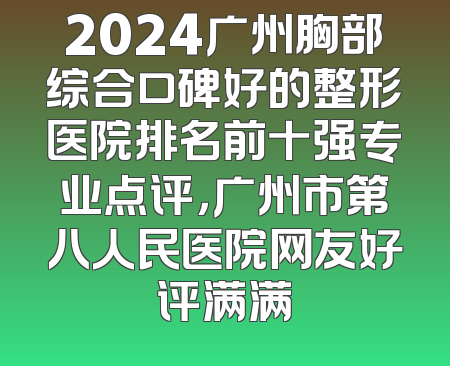 2024广州胸部综合口碑好的整形医院排名前十强专业点评，广州市第八人民医院网友好评满满