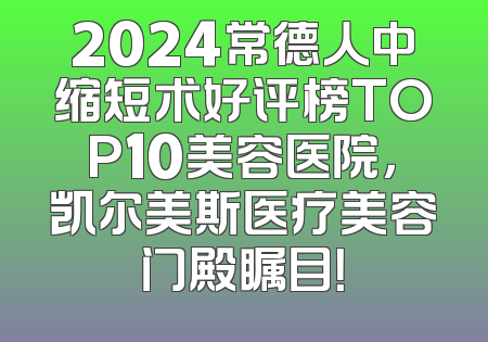 2024常德人中缩短术好评榜TOP10美容医院，凯尔美斯医疗美容门殿瞩目！
