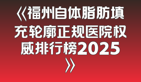 《福州自体脂肪填充轮廓正规医院权威排行榜2025》
