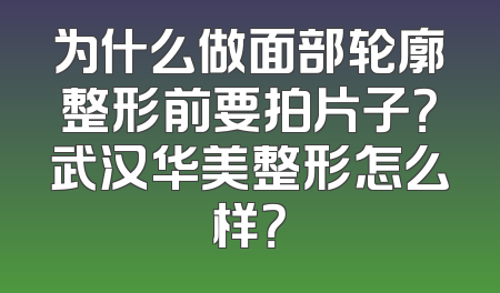为什么做面部轮廓整形前要拍片子？武汉华美整形怎么样？