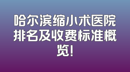 哈尔滨缩小术医院排名及收费标准概览!