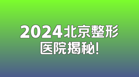 2024北京整形医院揭秘！