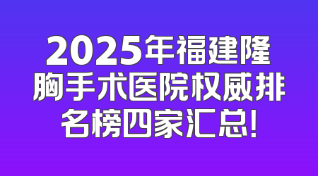 2025年福建隆胸手术医院权威排名榜四家汇总！