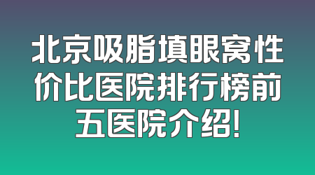 北京吸脂填眼窝性价比医院排行榜前五医院介绍！