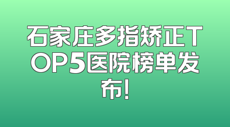 石家庄多指矫正TOP5医院榜单发布！