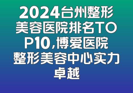2024台州整形美容医院排名TOP10，博爱医院整形美容中心实力卓越