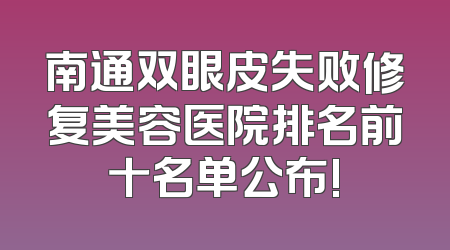 南通双眼皮失败修复美容医院排名前十名单公布!