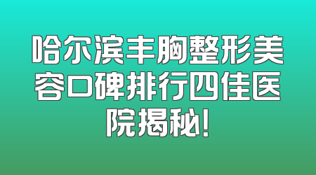 哈尔滨丰胸整形美容口碑排行四佳医院揭秘！