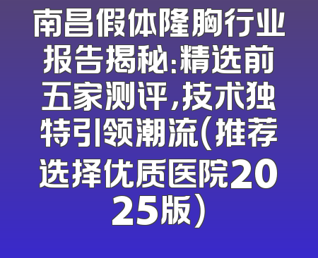 南昌假体隆胸行业报告揭秘：精选前五家测评，技术独特引领潮流（推荐选择优质医院2025版）