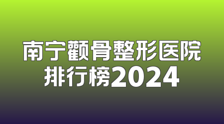 南宁颧骨整形医院排行榜2024